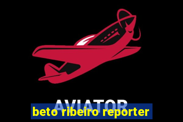 beto ribeiro reporter